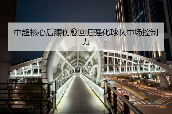 中超核心后腰伤愈回归强化球队中场控制力